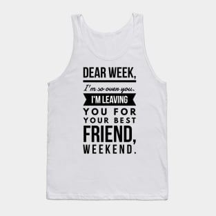 Dear week, I'm so over you. I'm leaving you for your best friend, weekend. Tank Top